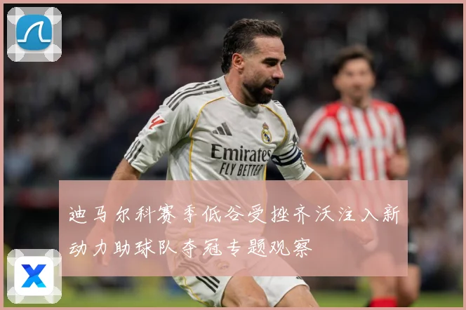 迪马尔科赛季低谷受挫齐沃注入新动力助球队夺冠专题观察