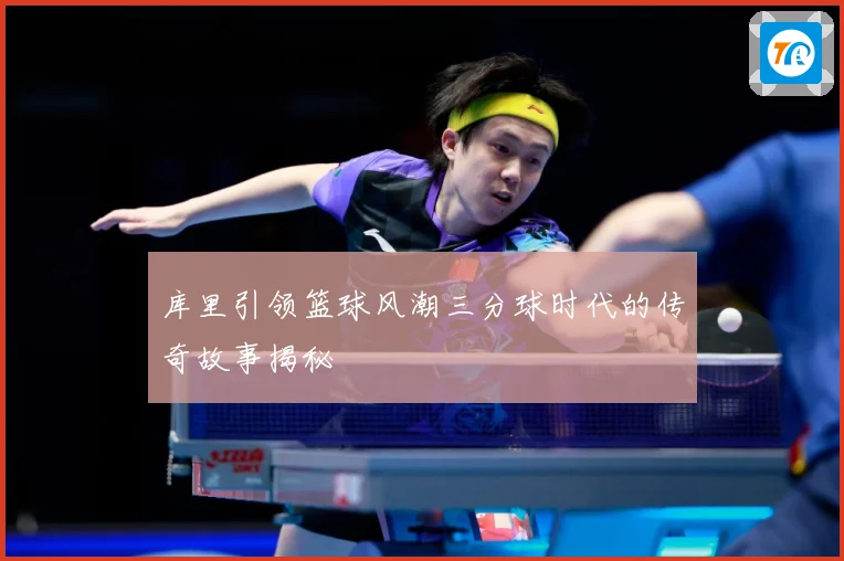 库里引领篮球风潮三分球时代的传奇故事揭秘