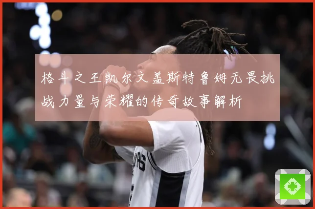 格斗之王凯尔文盖斯特鲁姆无畏挑战力量与荣耀的传奇故事解析