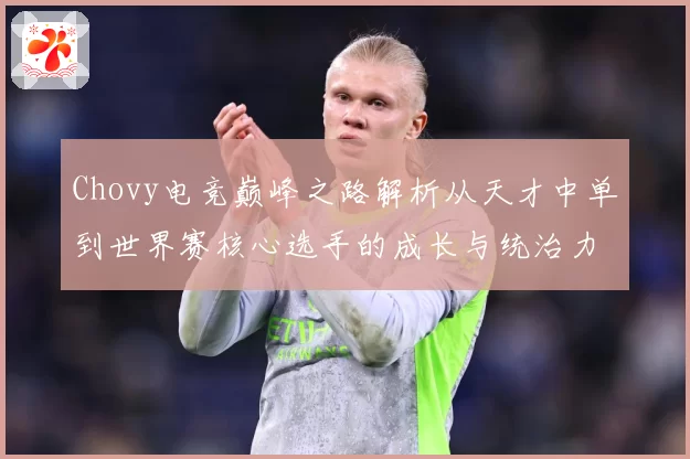 Chovy电竞巅峰之路解析从天才中单到世界赛核心选手的成长与统治力