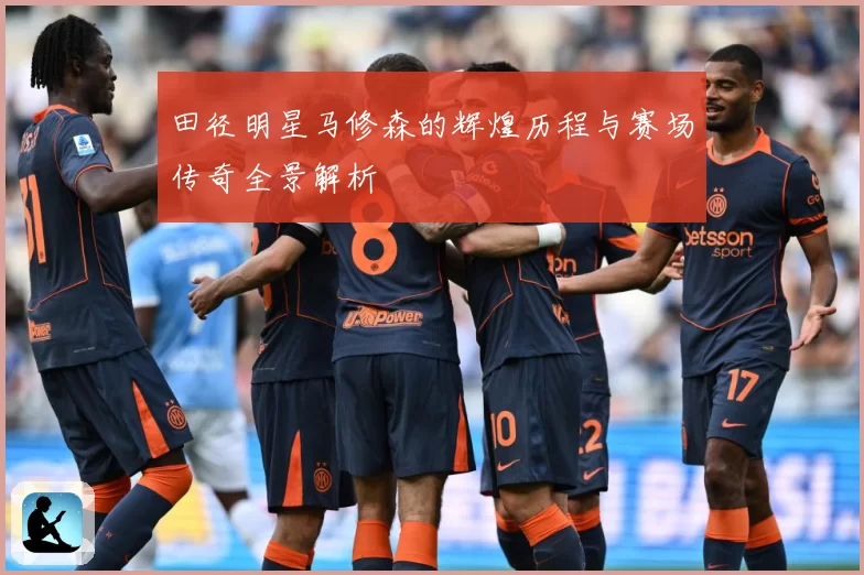 田径明星马修森的辉煌历程与赛场传奇全景解析