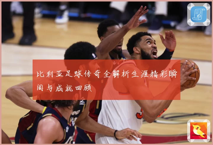 比利亚足球传奇全解析生涯精彩瞬间与成就回顾