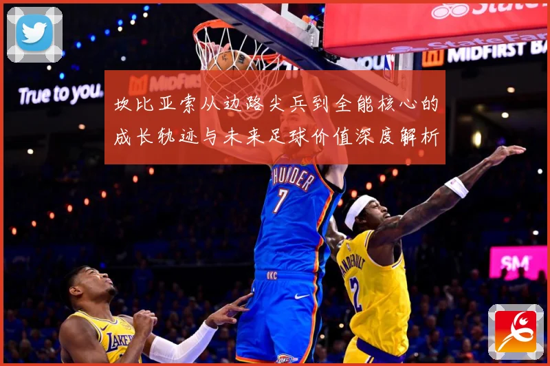 坎比亚索从边路尖兵到全能核心的成长轨迹与未来足球价值深度解析