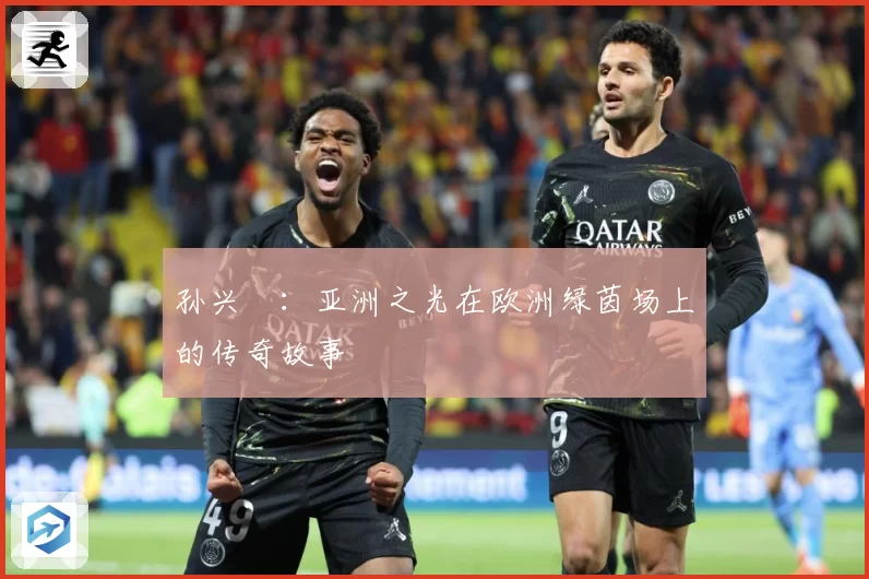孙兴慜：亚洲之光在欧洲绿茵场上的传奇故事