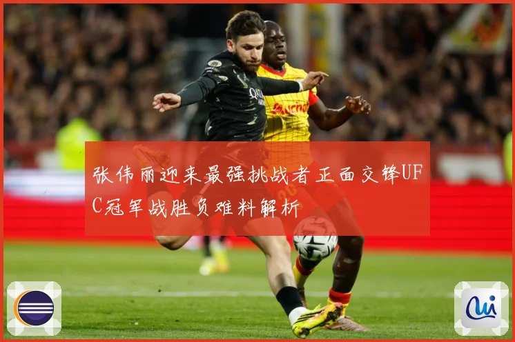 张伟丽迎来最强挑战者正面交锋UFC冠军战胜负难料解析