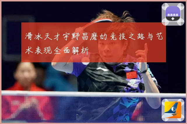 滑冰天才宇野昌磨的竞技之路与艺术表现全面解析