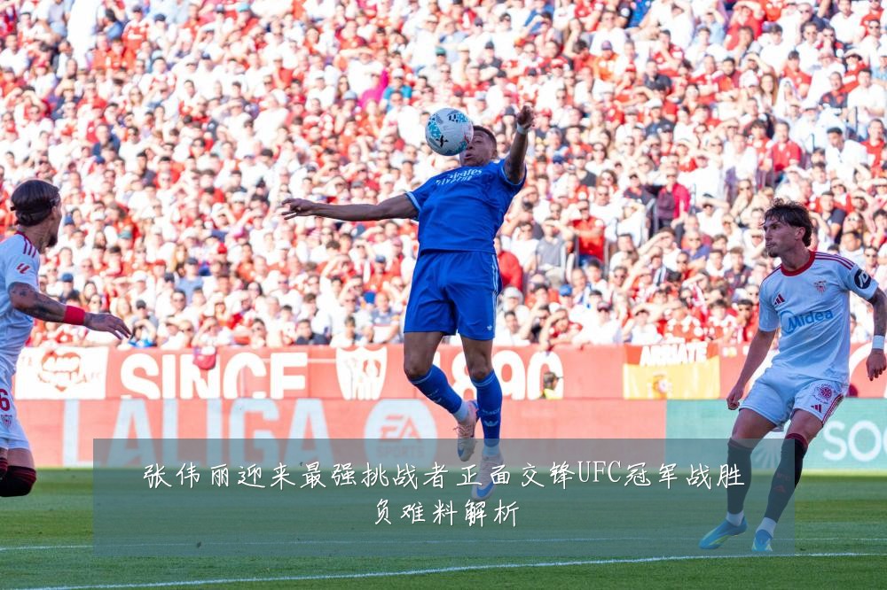张伟丽迎来最强挑战者正面交锋UFC冠军战胜负难料解析