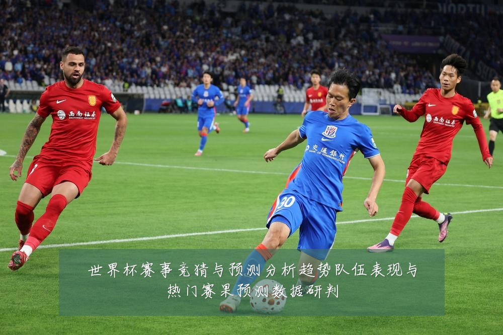 世界杯赛事竞猜与预测分析趋势队伍表现与热门赛果预测数据研判