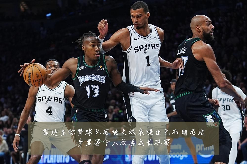 雷迪克称赞球队客场之旅表现出色布朗尼进步显著令人欣喜成长观察