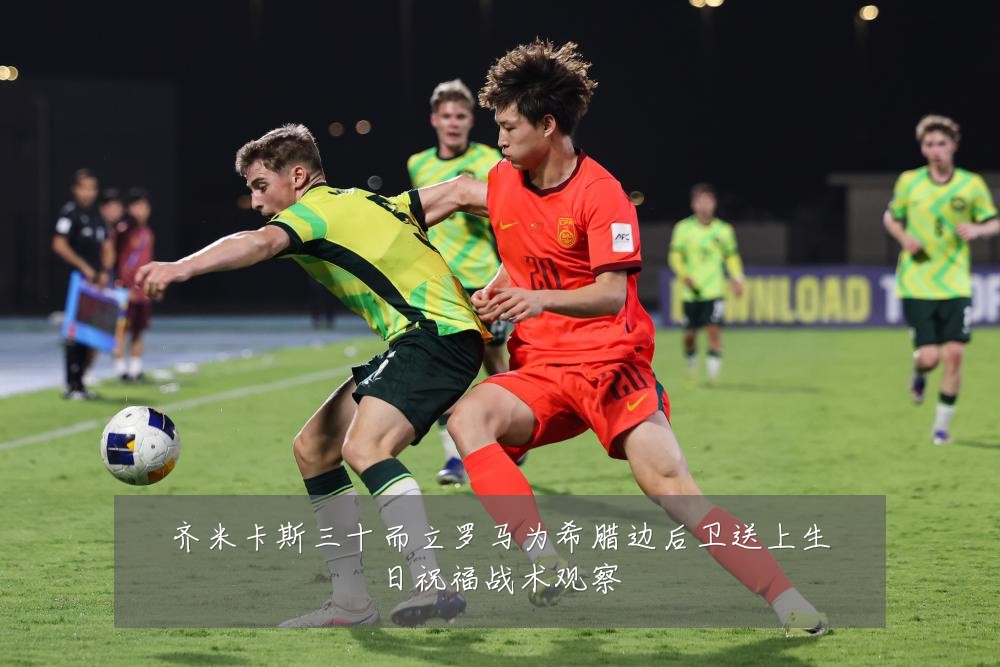 齐米卡斯三十而立罗马为希腊边后卫送上生日祝福战术观察