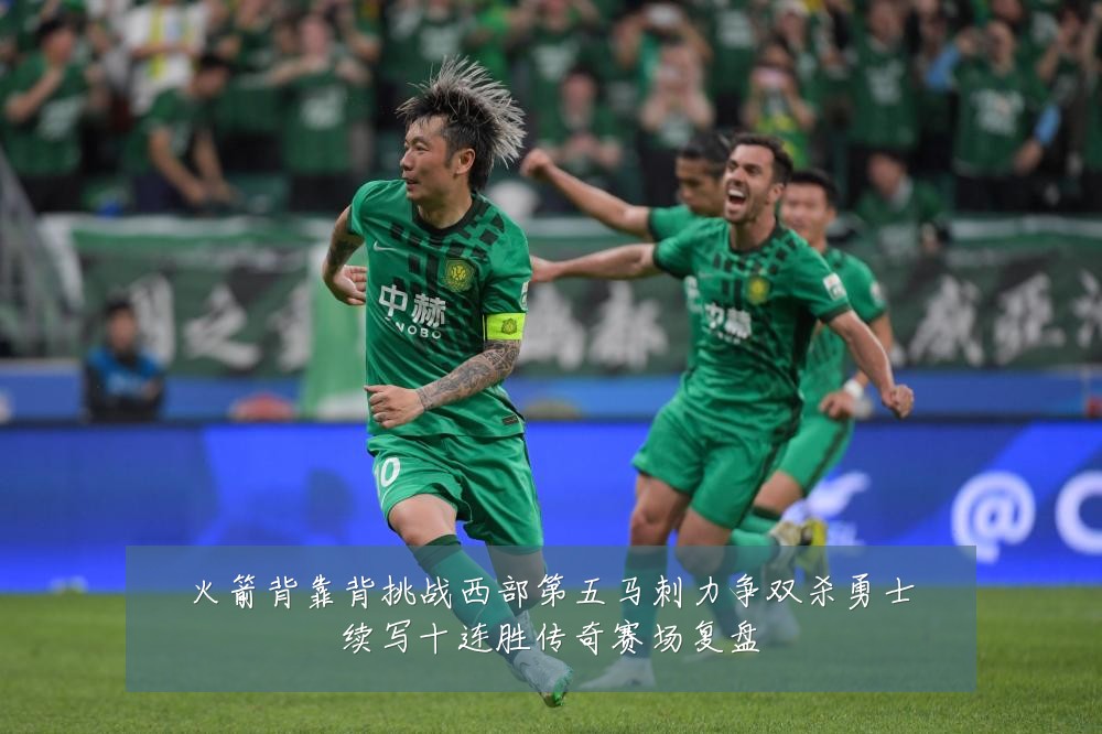 火箭背靠背挑战西部第五马刺力争双杀勇士续写十连胜传奇赛场复盘