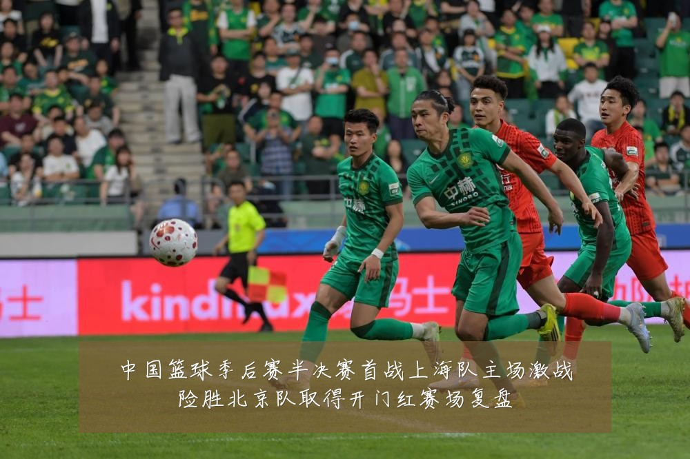 中国篮球季后赛半决赛首战上海队主场激战险胜北京队取得开门红赛场复盘