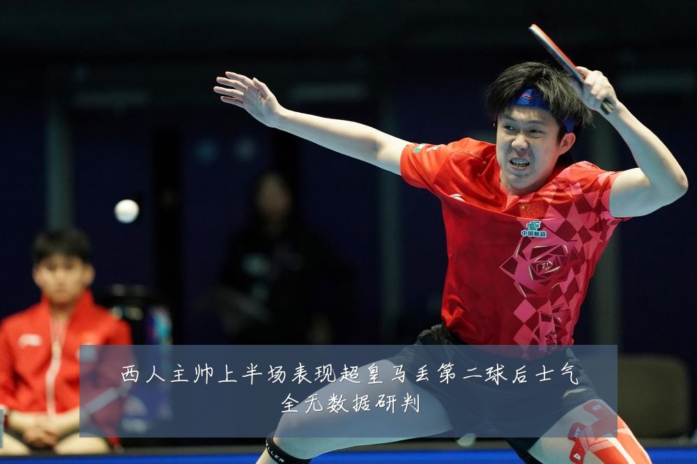 西人主帅上半场表现超皇马丢第二球后士气全无数据研判